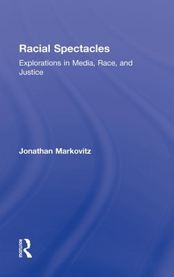 Racial Spectacles: Explorations in Media, Race, and Justice by Markovitz, Jonathan