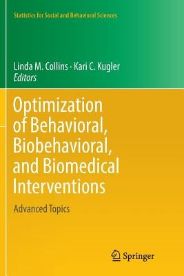 Optimization of Behavioral, Biobehavioral, and Biomedical Interventions: Advanced Topics by Collins, Linda M.