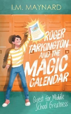 Roger Tarkington and the Magic Calendar: Quest for Middle School Greatness by Maynard, I. M.