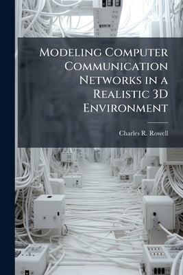 Modeling Computer Communication Networks in a Realistic 3D Environment by Rowell, Charles R.