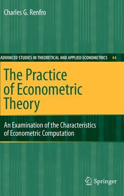 The Practice of Econometric Theory: An Examination of the Characteristics of Econometric Computation by Renfro, Charles G.