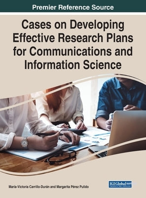 Cases on Developing Effective Research Plans for Communications and Information Science by Carrillo-Durán, María-Victoria