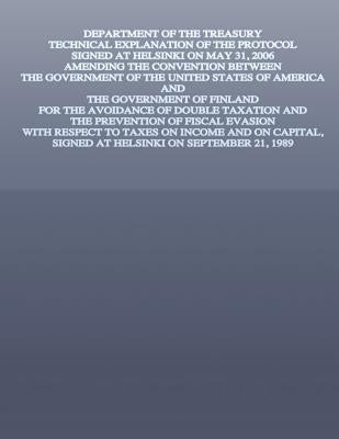 Department of the Treasury Technical Explanation of the Protocol Signed at Helsinki on May 31, 2006: Amending the Convention Between the Government of by U S Government