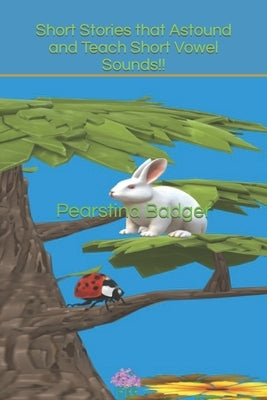 Short Stories that Astound and Teach Short Vowel Sounds!! by Badger, Pearstina