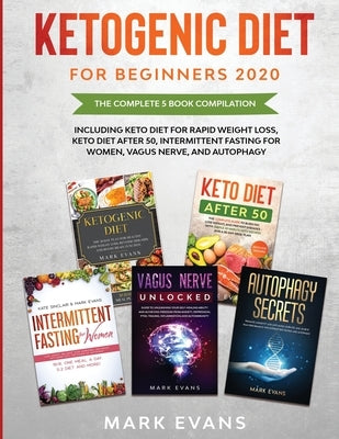 Ketogenic Diet for Beginners 2020: The Complete 5 Book Compilation Including - Keto for Rapid Weight Loss, For After 50, Intermittent Fasting for Wome by Evans, Mark