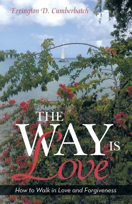 The Way Is Love: How to Walk in Love and Forgiveness by Cumberbatch, Errington D.