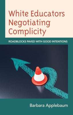 White Educators Negotiating Complicity: Roadblocks Paved with Good Intentions by Applebaum, Barbara