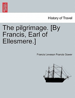The Pilgrimage. [by Francis, Earl of Ellesmere.] by Gower, Francis Leveson Francis