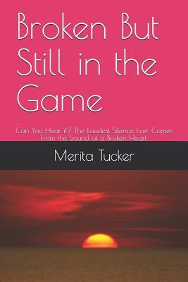 Broken But Still in the Game: Can You Hear It? the Loudest Silence Ever Comes from the Sound of a Broken Heart. by Crockett, Beverly