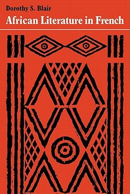 African Literature in French: A History of Creative Writing in French from West and Equatorial Africa by Blair, Dorothy S.