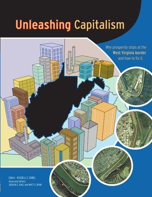 Unleashing Capitalism: Why Prosperity Stops at the West Virginia Border and How to Fix It by Sobel, Russell S.
