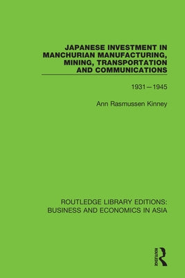 Japanese Investment in Manchurian Manufacturing, Mining, Transportation, and Communications, 1931-1945 by Kinney, Ann Rasmussen