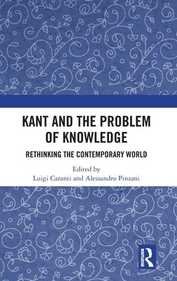 Kant and the Problem of Knowledge: Rethinking the Contemporary World by Caranti, Luigi