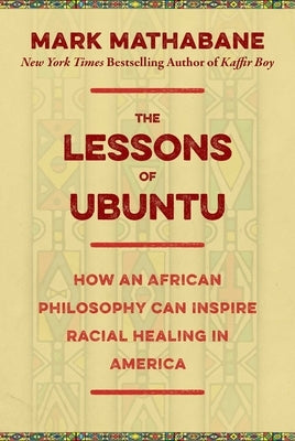 The Lessons of Ubuntu: How an African Philosophy Can Inspire Racial Healing in America by Mathabane, Mark