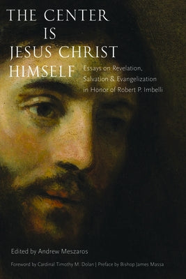 The Center Is Jesus Christ Himself: Essays on Revelation, Salvation, and Evangelization in Honor of Robert P. Imbelli by Meszaros, Andrew