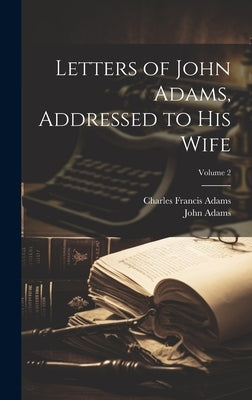Letters of John Adams, Addressed to His Wife; Volume 2 by Adams, Charles Francis
