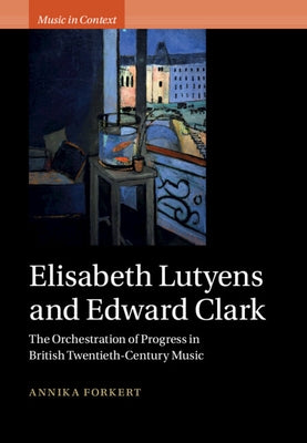 Elisabeth Lutyens and Edward Clark: The Orchestration of Progress in British Twentieth-Century Music by Forkert, Annika