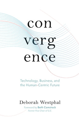 Convergence: Technology, Business, and the Human-Centric Future by Westphal, Deborah