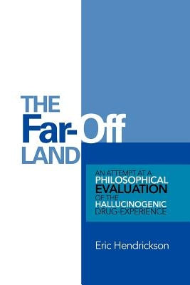 The Far-Off Land: An Attempt at a Philosophical Evaluation of the Hallucinogenic Drug-Experience. by Hendrickson, Eric
