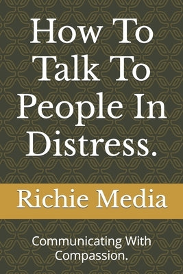 How To Talk To People In Distress.: Communicating With Compassion. by Media, Richie