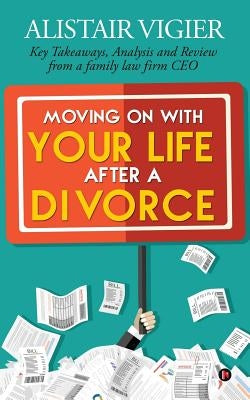 Moving on With Your Life After a Divorce: Key Takeaways, Analysis and Review from a family law firm CEO by Alistair Vigier