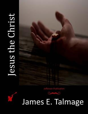 Jesus the Christ by Talmage, James E.