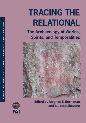 Tracing the Relational: The Archaeology of Worlds, Spirits, and Temporalities by Buchanan, Meghan E.
