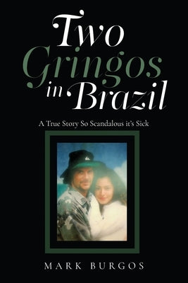 Two Gringos In Brazil: A True Story So Scandalous it's Sick by Burgos, Mark