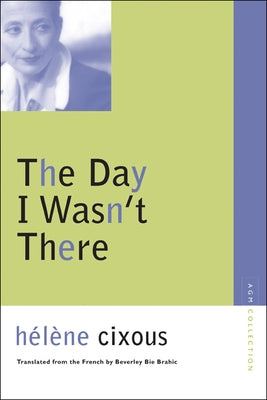 The Day I Wasn't There by Cixous, Helene