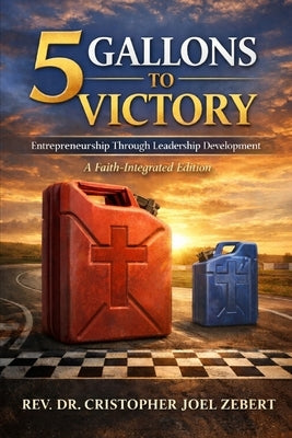 5 Gallons to Victory: Entrepreneurship Through Leadership Development: Faith Integrated Edition by Zebert, Cristopher Joel