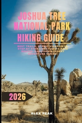 Joshua Tree National Park Hiking Guide 2026: Best Trails, Scenic Viewpoints, Step-by-Step Directions & Safe Routes (California Desert Adventure Series by Peak, Alex