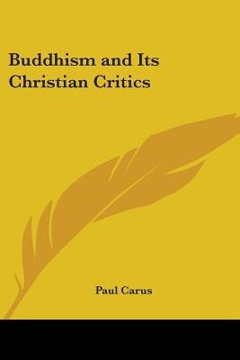 Buddhism and Its Christian Critics by Carus, Paul