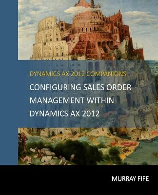 Configuring Sales Order Management Within Dynamics AX 2012 by Fife, Murray