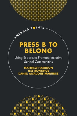 Press B to Belong: Using Esports to Promote Inclusive School Communities by Harrison, Matthew