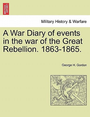 A War Diary of Events in the War of the Great Rebellion. 1863-1865. by Gordon, George H.