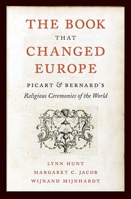 Book That Changed Europe: Picart & Bernard's Religious Ceremonies of the World by Hunt, Lynn