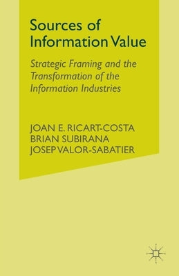 Sources of Information Value: Strategic Framing and the Transformation of the Information Industries by Ricart-Costa, J.