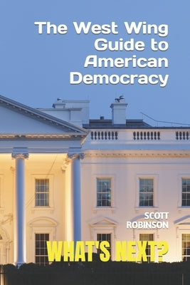 What's Next?: The West Wing Guide to American Politics by Robinson, Scott