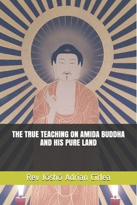 The True Teaching on Amida Buddha and His Pure Land by Cîrlea, Jōshō Adrian