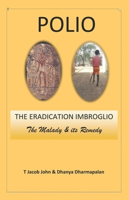 Polio: THE ERADICATION IMBROGLIO: The Malady & its Remedy by Dharmapalan, Dhanya