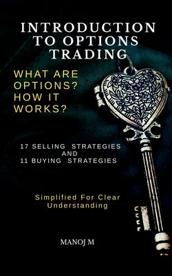 Introduction to Options Trading: Selling and Buying of Options Explained in Simple Language with Examples and Detailed Explanations about Common Strat by Manoj M