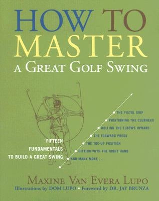 How to Master a Great Golf Swing: Fifteen Fundamentals to Build a Great Swing, Second Edition by Lupo, Maxine Van Evera