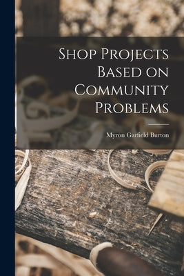 Shop Projects Based on Community Problems by Burton, Myron Garfield