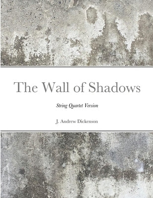 The Wall of Shadows (String Quartet Version) by Dickenson, J. Andrew