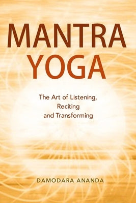 Mantra Yoga: The Art of Listening, Reciting and Transforming by Ananda, Damodara