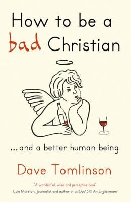 How to Be a Bad Christian: ... and a Better Human Being by Tomlinson, Dave