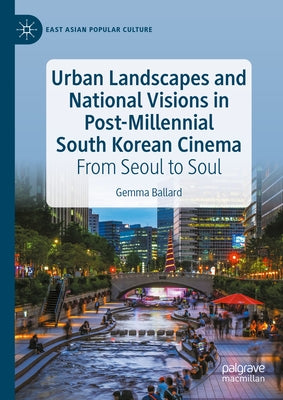 Urban Landscapes and National Visions in Post-Millennial South Korean Cinema: From Seoul to Soul by Ballard, Gemma