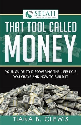 That Tool Called Money: Your Guide to Discovering the Lifestyle You Crave and How to Build It by Clewis, Tiana B.
