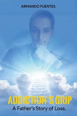 Addiction's Grip: A Father's Story of Loss by Fuentes, Armando