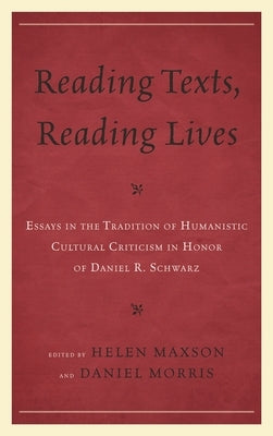 Reading Texts, Reading Lives: Essays in the Tradition of Humanistic Cultural Criticism in Honor of Daniel R. Schwarz by Morris, Daniel